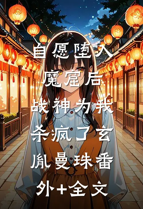自愿堕入魔窟后，战神为我杀疯了玄胤曼珠(番外)+(全文)