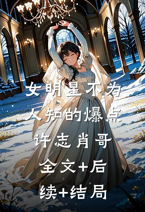 女明星不为人知的爆点许志肖哥全文+后续+结局