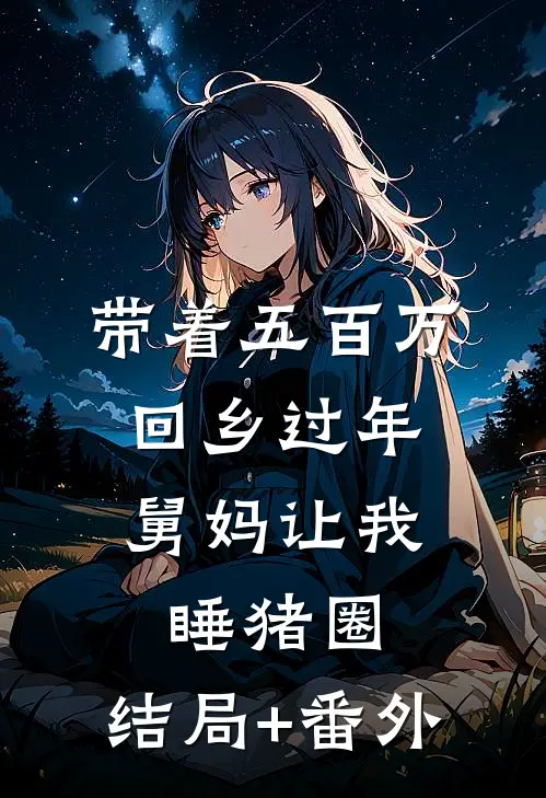 带着五百万回乡过年，舅妈让我睡猪圈:结局+番外
