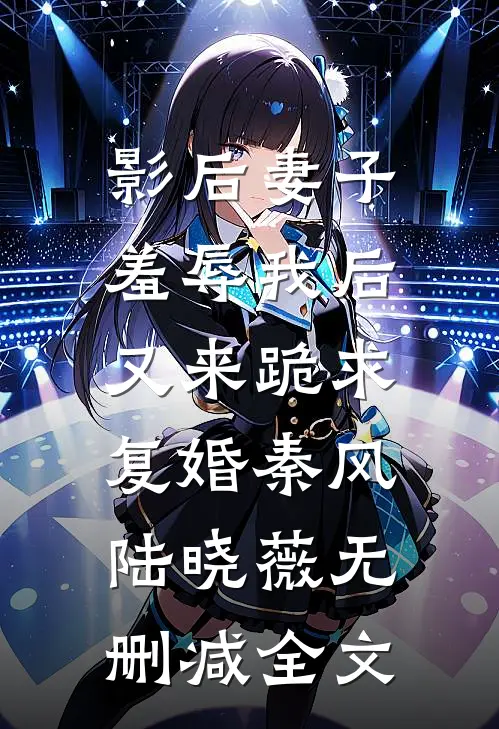影后妻子羞辱我后，又来跪求复婚秦风陆晓薇无删减全文