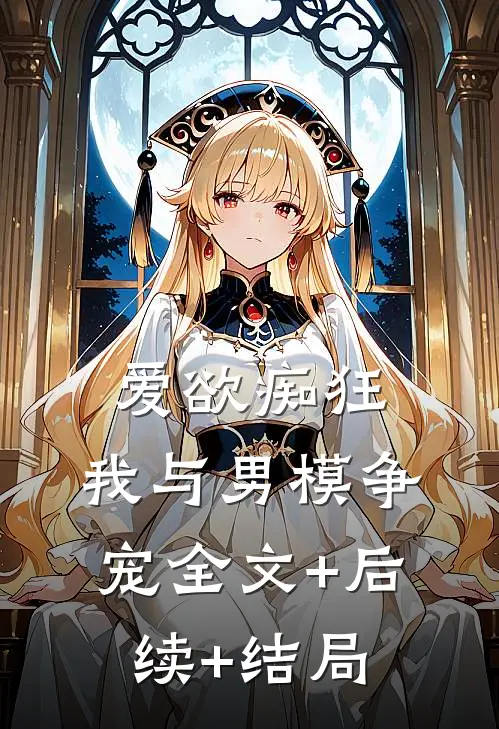 爱欲痴狂，我与男模争宠全文+后续+结局