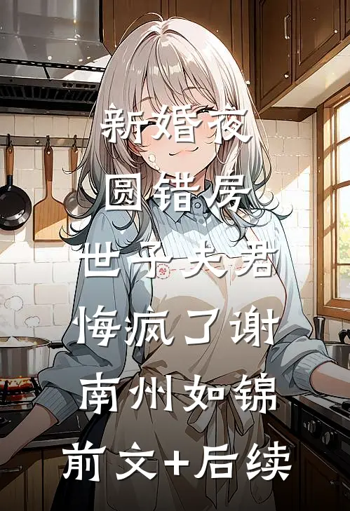 新婚夜圆错房，世子夫君悔疯了谢南州如锦:前文+后续
