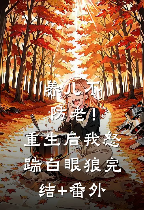 养儿不防老！重生后我怒踹白眼狼完结+番外