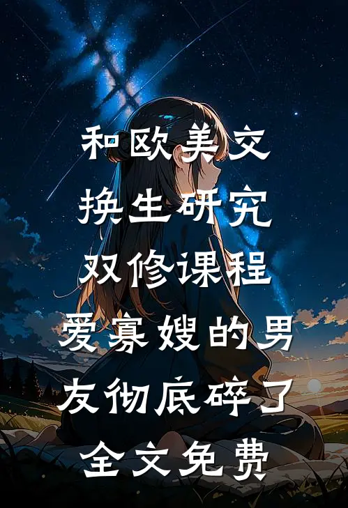 和欧美交换生研究双修课程，爱寡嫂的男友彻底碎了全文免费