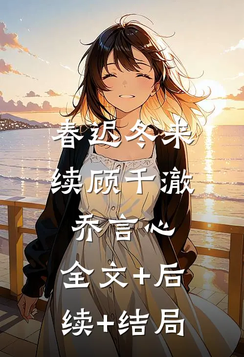 春迟冬来续顾千澈乔言心:全文+后续+结局