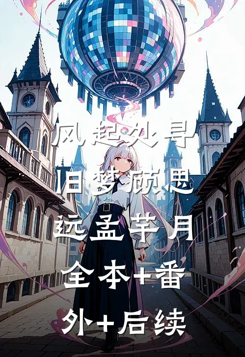 风起处寻旧梦顾思远孟芊月:全本+番外+后续