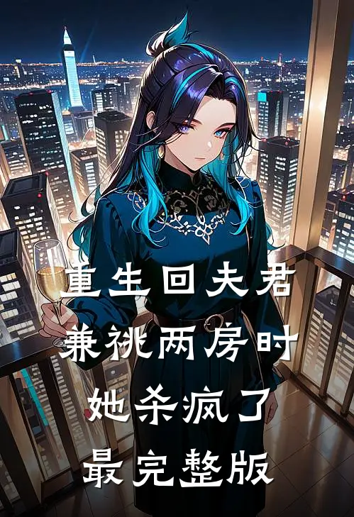 重生回夫君兼祧两房时，她杀疯了最完整版