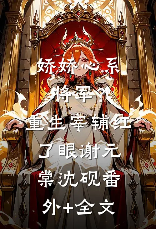 娇娇心系将军？重生宰辅红了眼谢元棠沈砚:(番外)+(全文)