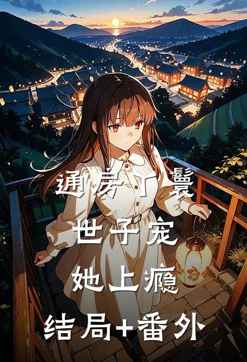 通房丫鬟，世子宠她上瘾:结局+番外