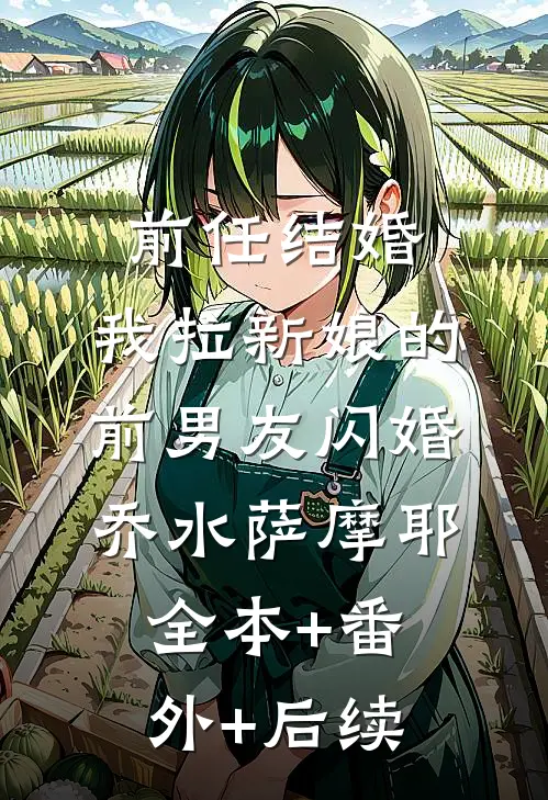 前任结婚，我拉新娘的前男友闪婚乔水萨摩耶:全本+番外+后续