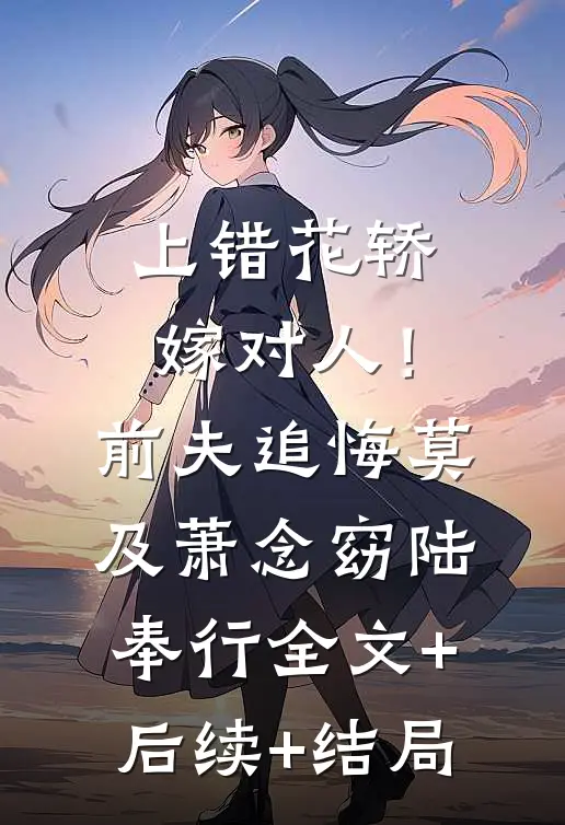 上错花轿嫁对人！前夫追悔莫及萧念窈陆奉行:全文+后续+结局