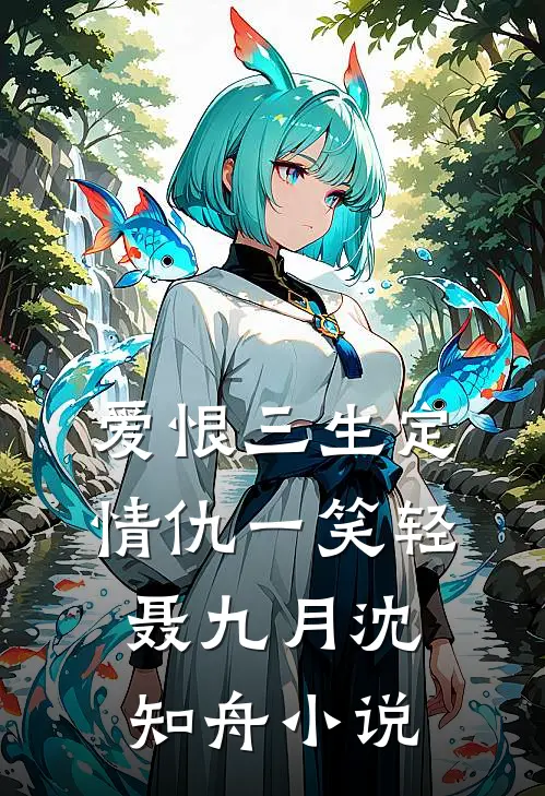 爱恨三生定，情仇一笑轻聂九月沈知舟小说