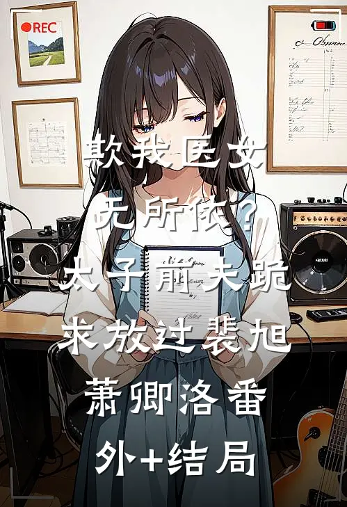 欺我医女无所依？太子前夫跪求放过裴旭萧卿洛(番外)+(结局)