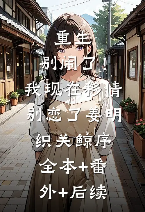 重生：别闹了！我现在移情别恋了姜明织关鲸序:全本+番外+后续