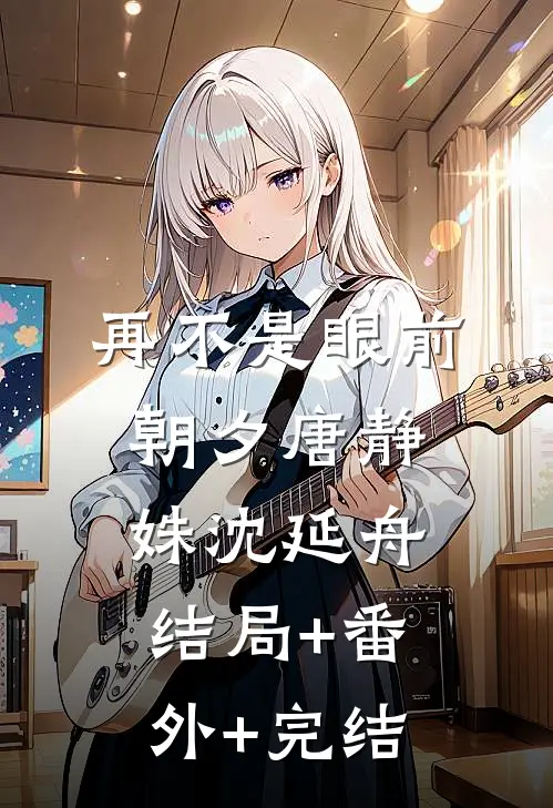 再不是眼前朝夕唐静姝沈延舟:结局+番外+完结