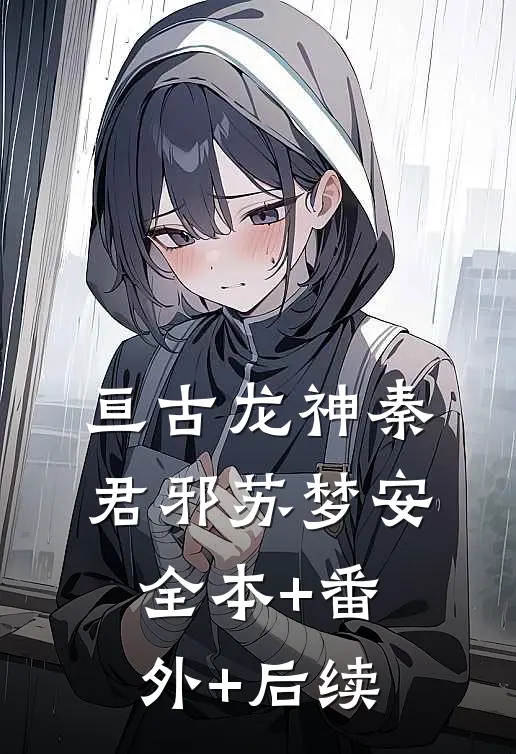 亘古龙神秦君邪苏梦安全本+番外+后续