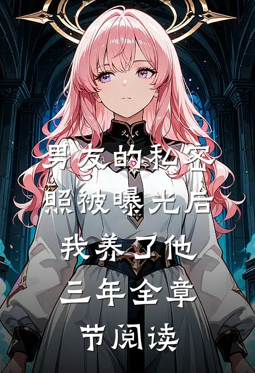 男友的私密照被曝光后，我养了他三年全章节阅读