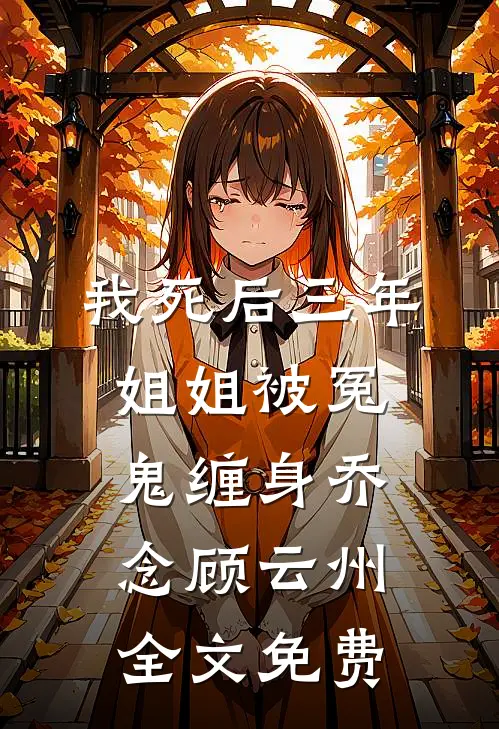 我死后三年，姐姐被冤鬼缠身乔念顾云州全文免费