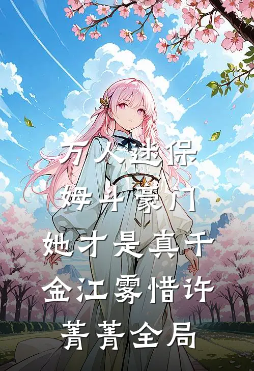 万人迷保姆斗豪门，她才是真千金江雾惜许菁菁全局
