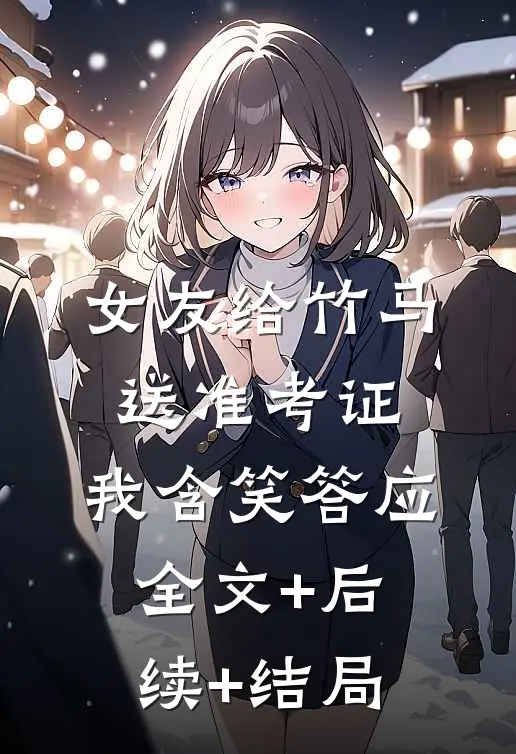 女友给竹马送准考证，我含笑答应:全文+后续+结局
