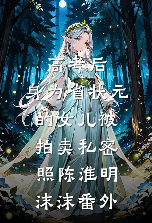 高考后，身为省状元的女儿被拍卖私密照陈淮明沫沫番外