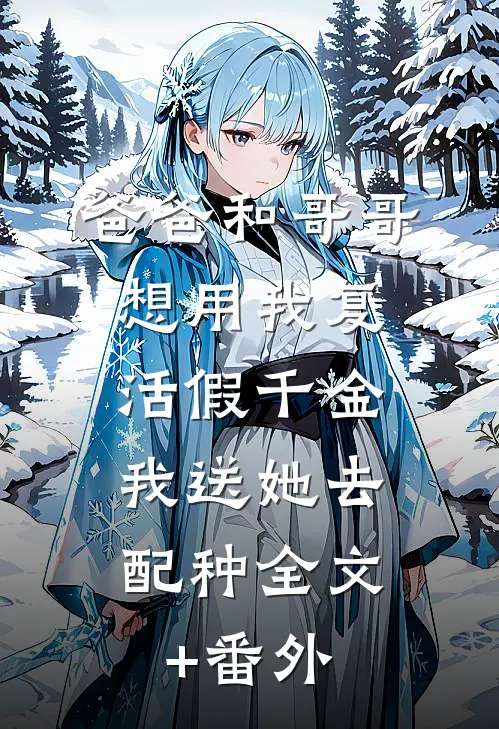 爸爸和哥哥想用我复活假千金，我送她去配种全文+番外