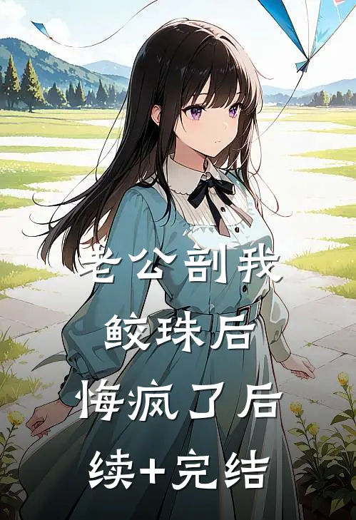 老公剖我鲛珠后，悔疯了后续+完结