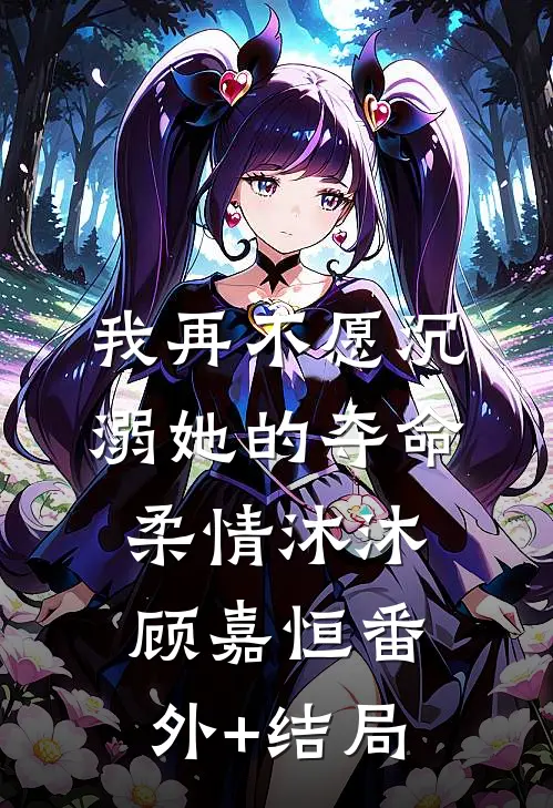 我再不愿沉溺她的夺命柔情沐沐顾嘉恒(番外)+(结局)