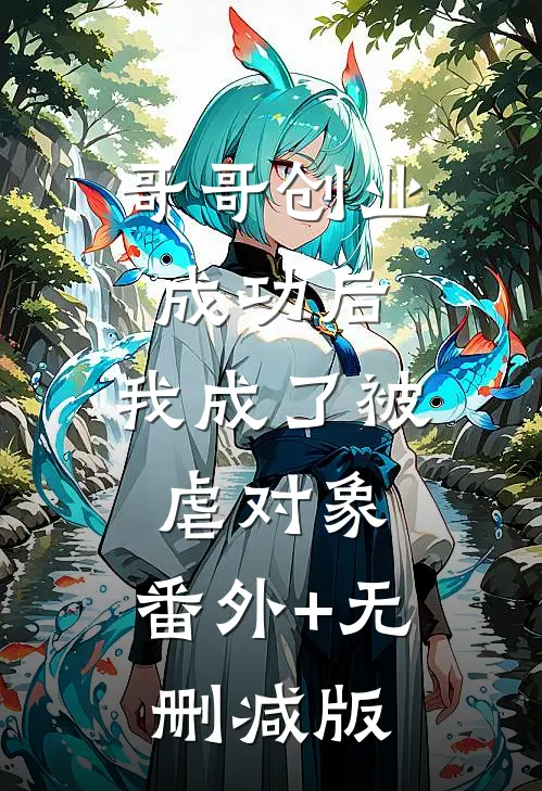 哥哥创业成功后，我成了被虐对象:番外+无删减版