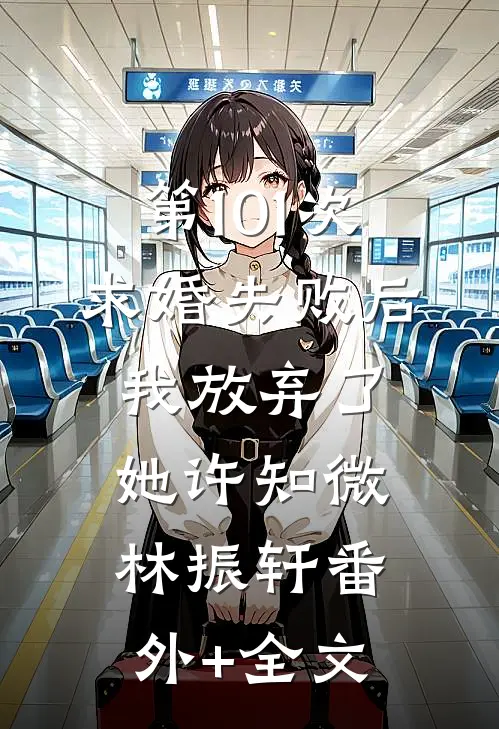 第101次求婚失败后，我放弃了她许知微林振轩(番外)+(全文)
