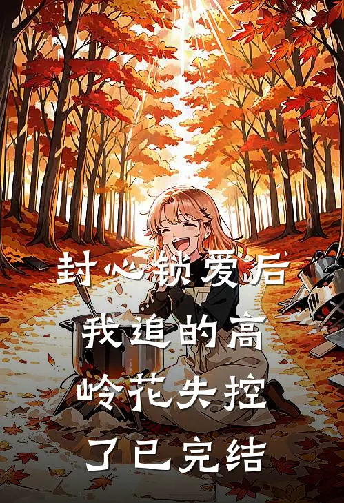 封心锁爱后，我追的高岭花失控了已完结