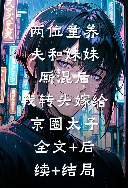 两位童养夫和妹妹厮混后，我转头嫁给京圈太子全文+后续+结局