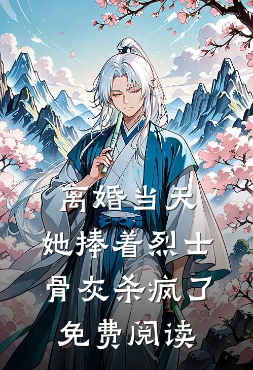 离婚当天，她捧着烈士骨灰杀疯了免费阅读