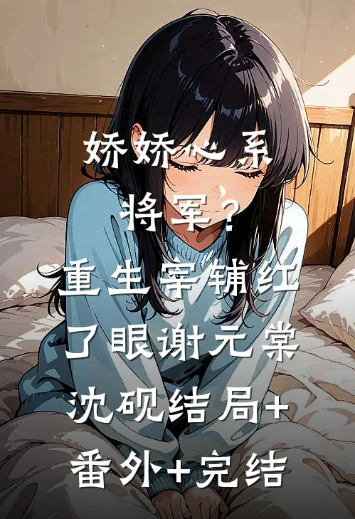娇娇心系将军？重生宰辅红了眼谢元棠沈砚结局+番外+完结
