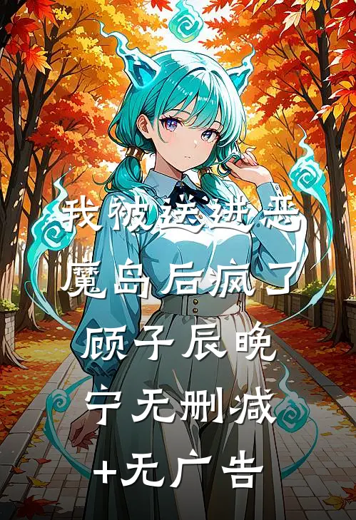 我被送进恶魔岛后疯了顾子辰晚宁无删减+无广告