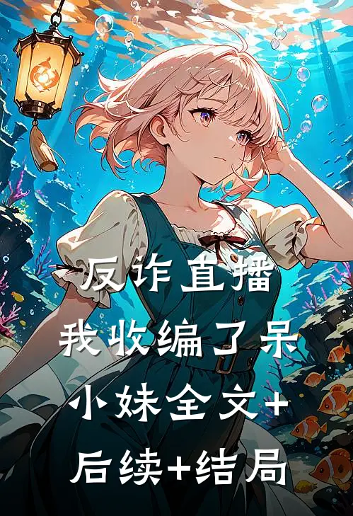 反诈直播：我收编了呆小妹全文+后续+结局