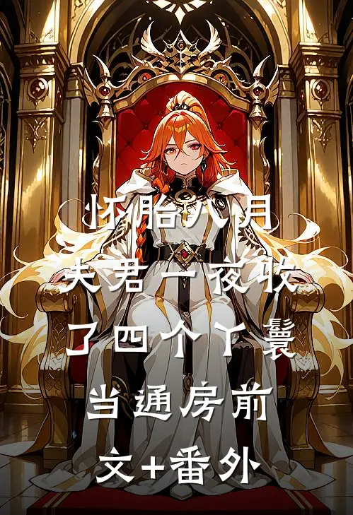 怀胎八月，夫君一夜收了四个丫鬟当通房前文+番外