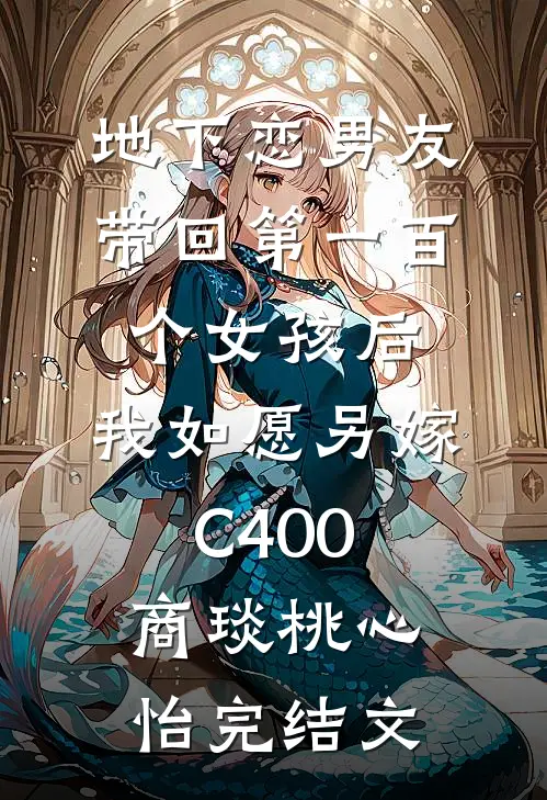 地下恋男友带回第一百个女孩后，我如愿另嫁C400商琰桃心怡完结文