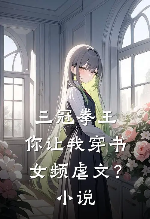 三冠拳王，你让我穿书女频虐文？小说