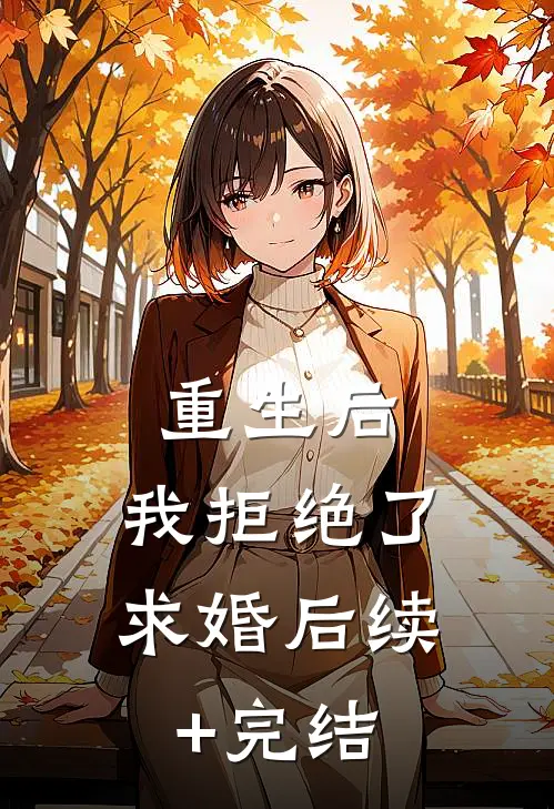 重生后，我拒绝了求婚后续+完结