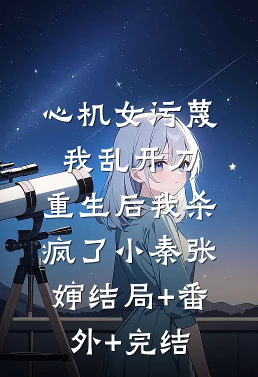 心机女污蔑我乱开刀，重生后我杀疯了小秦张婶结局+番外+完结