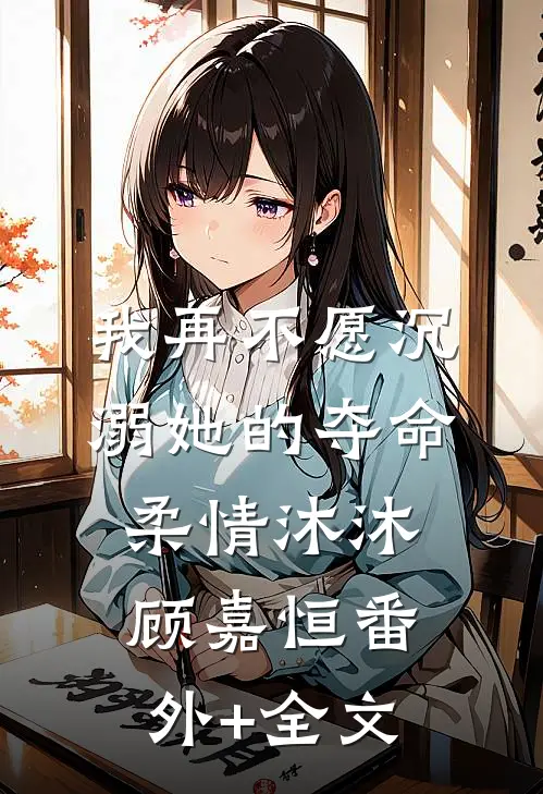 我再不愿沉溺她的夺命柔情沐沐顾嘉恒(番外)+(全文)