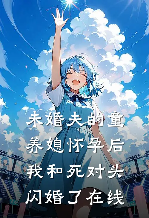 未婚夫的童养媳怀孕后，我和死对头闪婚了在线