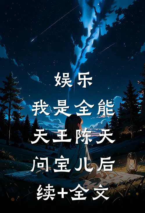 娱乐：我是全能天王陈天问宝儿后续+全文