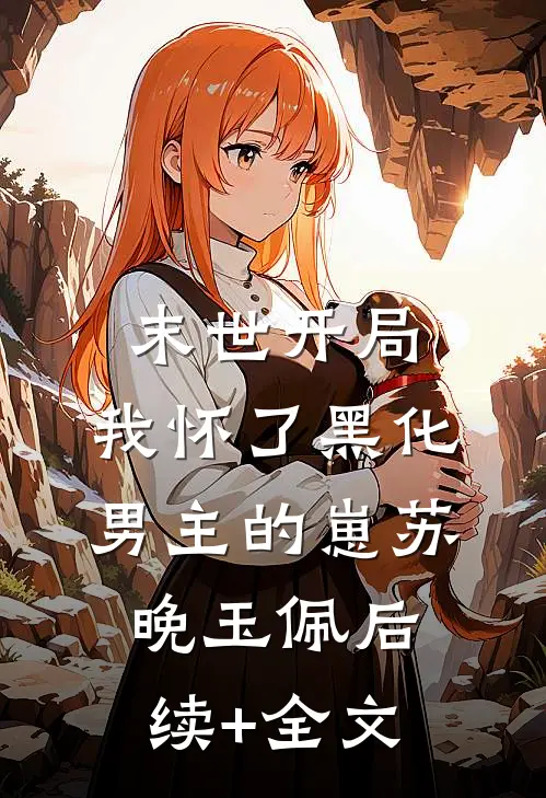 末世开局：我怀了黑化男主的崽苏晚玉佩后续+全文