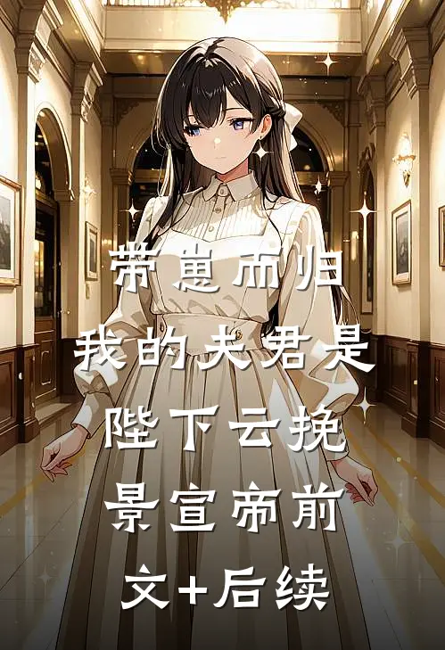 带崽而归，我的夫君是陛下云挽景宣帝前文+后续