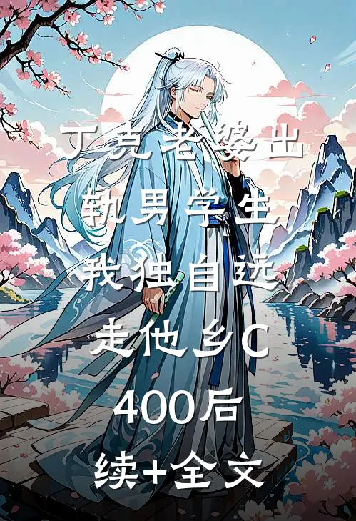 丁克老婆出轨男学生，我独自远走他乡C400后续+全文