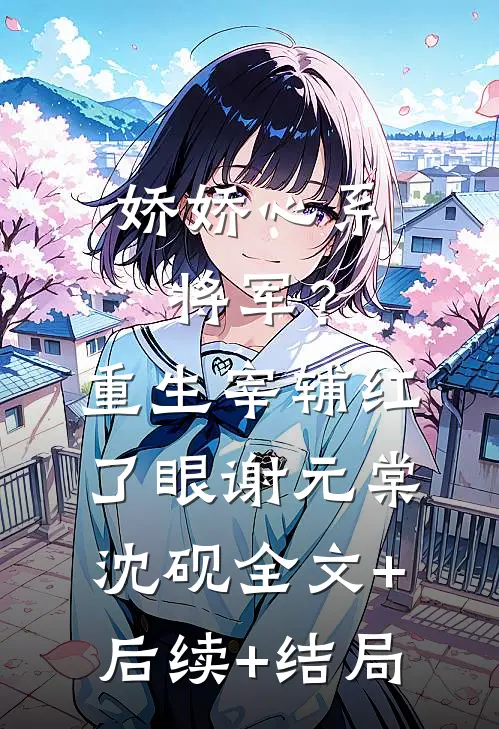 娇娇心系将军？重生宰辅红了眼谢元棠沈砚全文+后续+结局