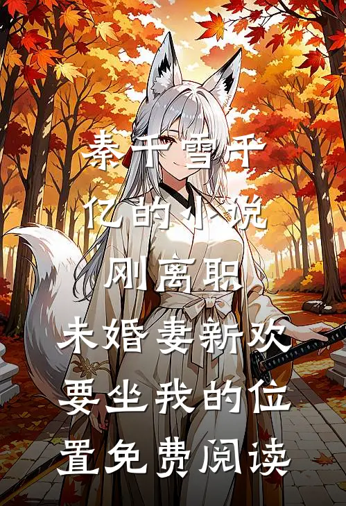 秦千雪千亿的小说刚离职，未婚妻新欢要坐我的位置免费阅读