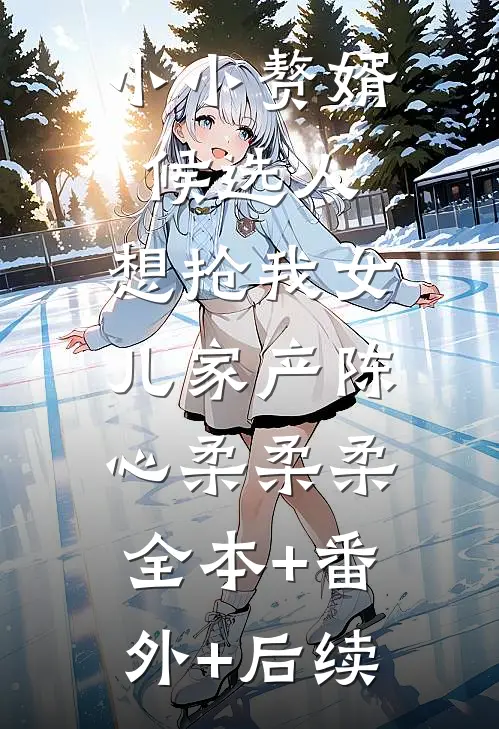 小小赘婿候选人，想抢我女儿家产陈心柔柔柔:全本+番外+后续